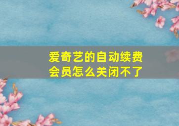 爱奇艺的自动续费会员怎么关闭不了