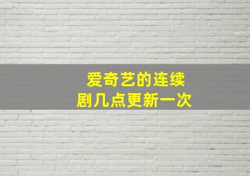 爱奇艺的连续剧几点更新一次