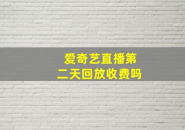 爱奇艺直播第二天回放收费吗