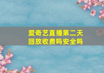 爱奇艺直播第二天回放收费吗安全吗