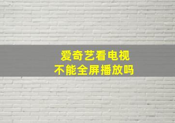 爱奇艺看电视不能全屏播放吗