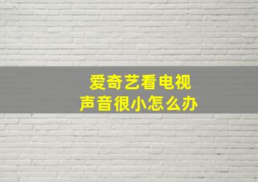 爱奇艺看电视声音很小怎么办