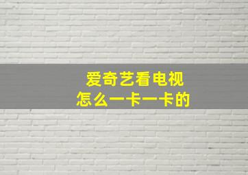 爱奇艺看电视怎么一卡一卡的