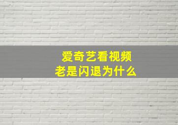 爱奇艺看视频老是闪退为什么