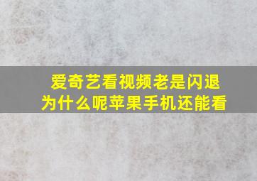 爱奇艺看视频老是闪退为什么呢苹果手机还能看