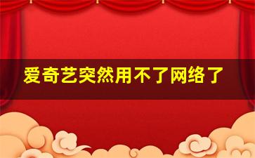 爱奇艺突然用不了网络了