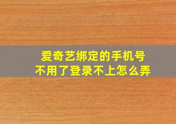 爱奇艺绑定的手机号不用了登录不上怎么弄