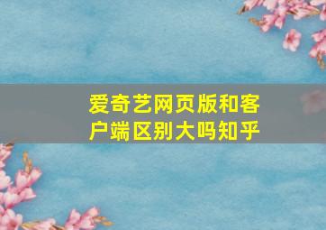 爱奇艺网页版和客户端区别大吗知乎