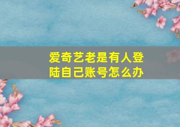 爱奇艺老是有人登陆自己账号怎么办