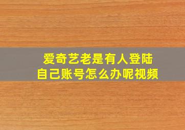 爱奇艺老是有人登陆自己账号怎么办呢视频