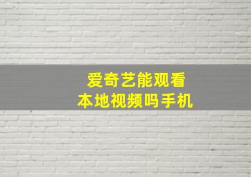 爱奇艺能观看本地视频吗手机