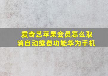 爱奇艺苹果会员怎么取消自动续费功能华为手机