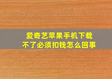 爱奇艺苹果手机下载不了必须扣钱怎么回事