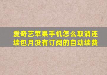 爱奇艺苹果手机怎么取消连续包月没有订阅的自动续费