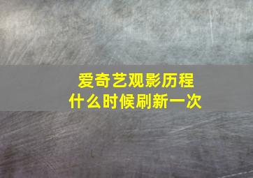 爱奇艺观影历程什么时候刷新一次