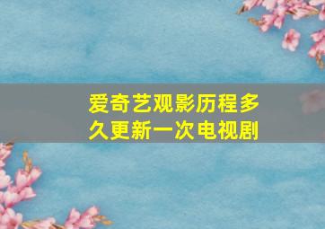 爱奇艺观影历程多久更新一次电视剧