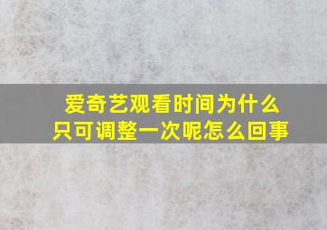 爱奇艺观看时间为什么只可调整一次呢怎么回事