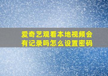 爱奇艺观看本地视频会有记录吗怎么设置密码