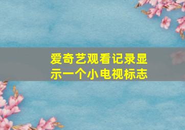 爱奇艺观看记录显示一个小电视标志