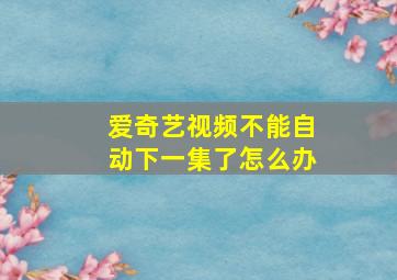 爱奇艺视频不能自动下一集了怎么办