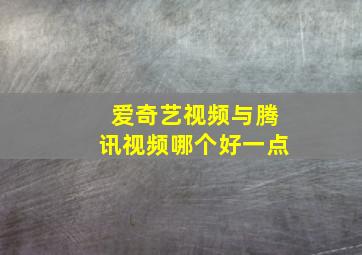 爱奇艺视频与腾讯视频哪个好一点