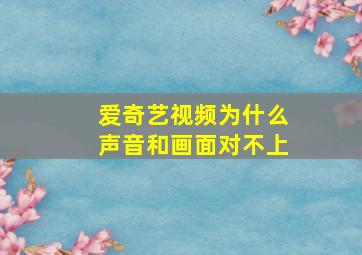 爱奇艺视频为什么声音和画面对不上