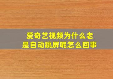 爱奇艺视频为什么老是自动跳屏呢怎么回事