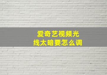 爱奇艺视频光线太暗要怎么调