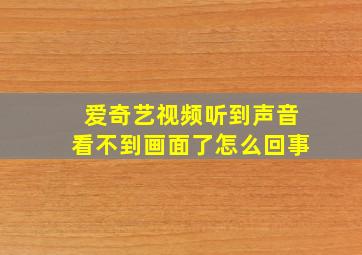 爱奇艺视频听到声音看不到画面了怎么回事