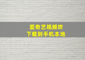 爱奇艺视频咋下载到手机本地