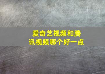 爱奇艺视频和腾讯视频哪个好一点