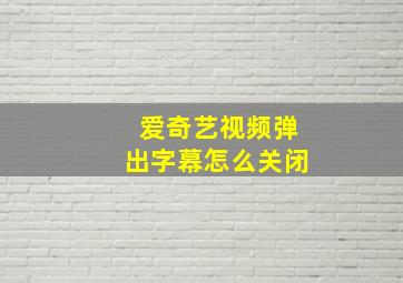 爱奇艺视频弹出字幕怎么关闭