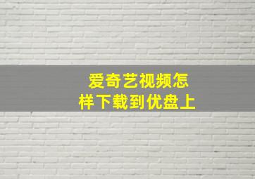 爱奇艺视频怎样下载到优盘上