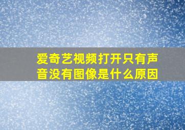 爱奇艺视频打开只有声音没有图像是什么原因