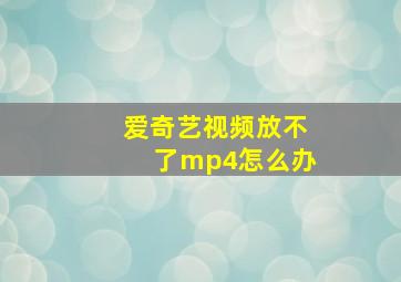 爱奇艺视频放不了mp4怎么办