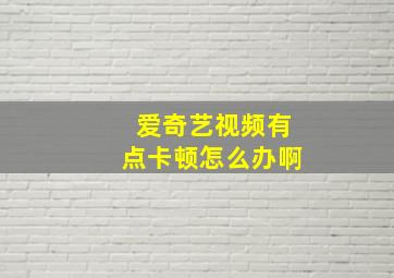 爱奇艺视频有点卡顿怎么办啊