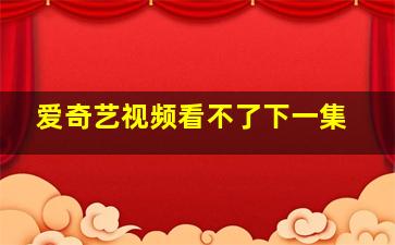 爱奇艺视频看不了下一集