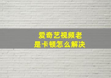 爱奇艺视频老是卡顿怎么解决