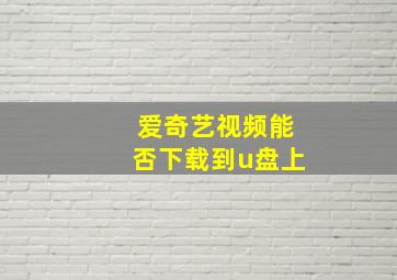 爱奇艺视频能否下载到u盘上