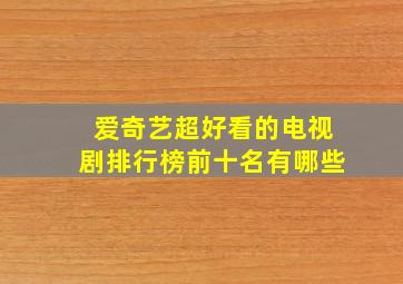 爱奇艺超好看的电视剧排行榜前十名有哪些