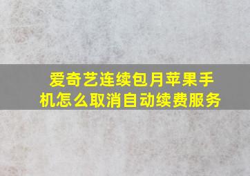 爱奇艺连续包月苹果手机怎么取消自动续费服务