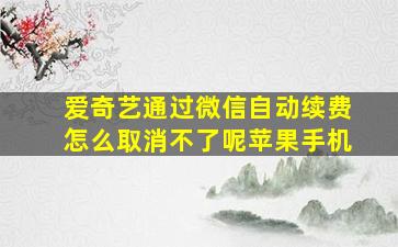 爱奇艺通过微信自动续费怎么取消不了呢苹果手机