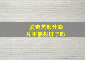 爱奇艺部分影片不能投屏了吗