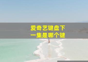 爱奇艺键盘下一集是哪个键