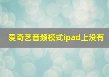 爱奇艺音频模式ipad上没有