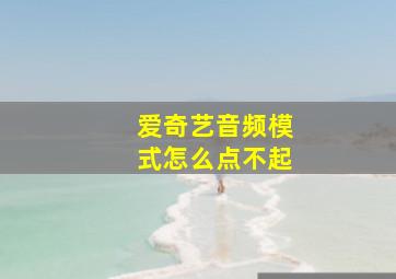 爱奇艺音频模式怎么点不起