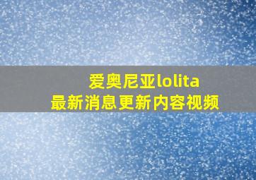 爱奥尼亚lolita最新消息更新内容视频