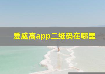 爱威高app二维码在哪里