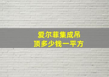 爱尔菲集成吊顶多少钱一平方