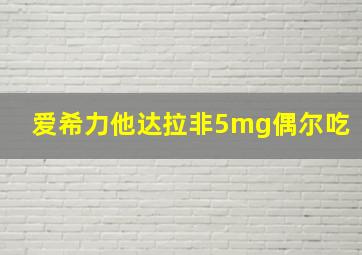 爱希力他达拉非5mg偶尔吃